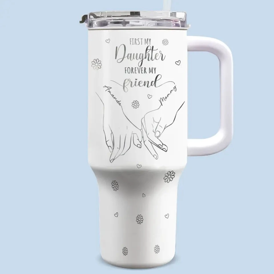 First My Daughter Forever My Friend - Family Personalized Custom 40 Oz Stainless Steel Tumbler With Handle - Mother's Day, Gift For Mom, Grandma 1 First My Daughter Forever My Friend - Family Personalized Custom 40 Oz Stainless Steel Tumbler With Handle - Mother's Day, Gift For Mom, Grandma